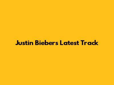 Justin Bieber's Latest Track