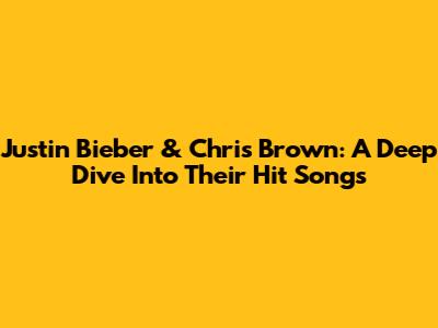 Justin Bieber & Chris Brown: A Deep Dive Into Their Hit Songs