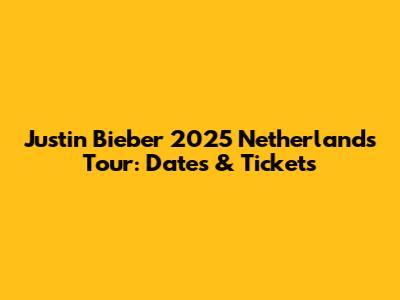Justin Bieber 2025 Netherlands Tour: Dates & Tickets