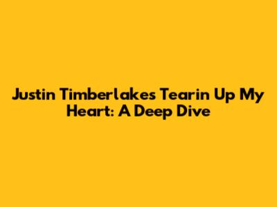 Justin Timberlake's 'Tearin' Up My Heart': A Deep Dive