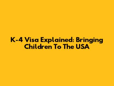 K-4 Visa Explained: Bringing Children To The USA