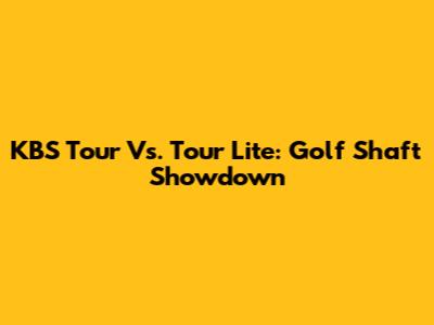 KBS Tour Vs. Tour Lite: Golf Shaft Showdown
