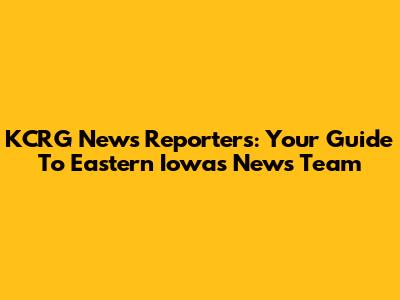 KCRG News Reporters: Your Guide To Eastern Iowa's News Team