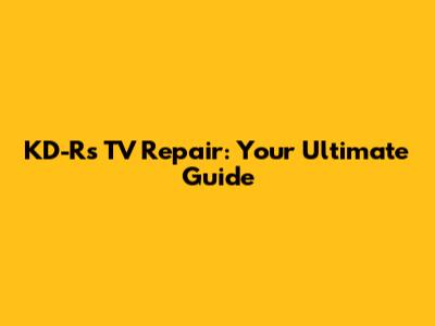 KD-R's TV Repair: Your Ultimate Guide