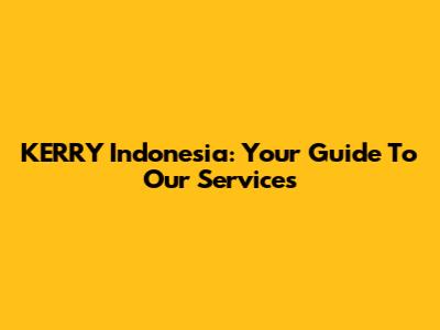 KERRY Indonesia: Your Guide To Our Services