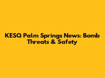 KESQ Palm Springs News: Bomb Threats & Safety