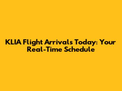 KLIA Flight Arrivals Today: Your Real-Time Schedule