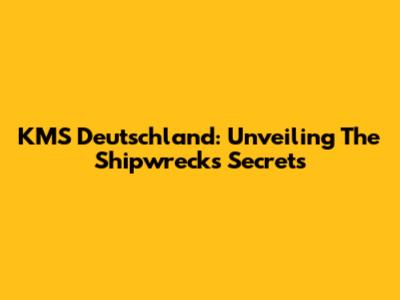KMS Deutschland: Unveiling The Shipwreck's Secrets