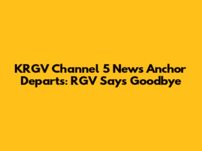 KRGV Channel 5 News Anchor Departs: RGV Says Goodbye