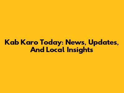 Kab Karo Today: News, Updates, And Local Insights