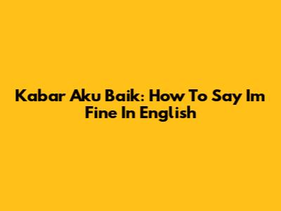 Kabar Aku Baik: How To Say 'I'm Fine' In English