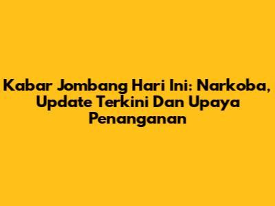 Kabar Jombang Hari Ini: Narkoba, Update Terkini Dan Upaya Penanganan