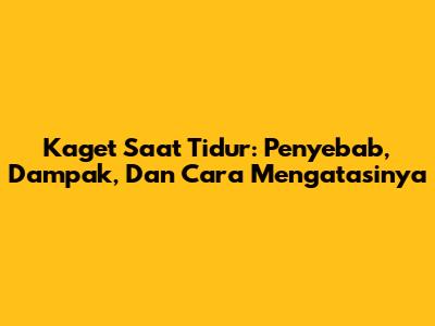 Kaget Saat Tidur: Penyebab, Dampak, Dan Cara Mengatasinya