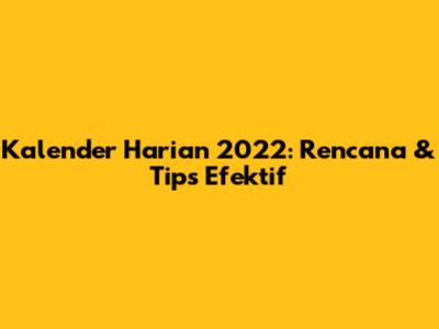 Kalender Harian 2022: Rencana & Tips Efektif