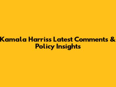 Kamala Harris's Latest Comments & Policy Insights
