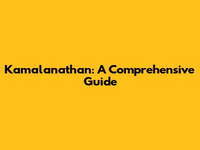 Kamalanathan: A Comprehensive Guide