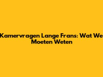 Kamervragen Lange Frans: Wat We Moeten Weten