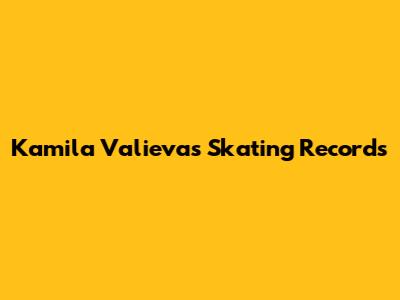 Kamila Valieva's Skating Records