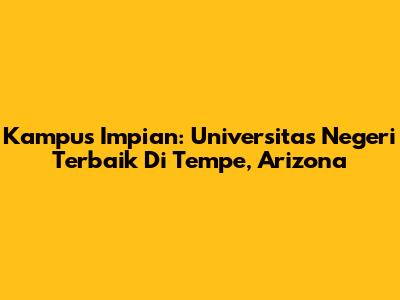 Kampus Impian: Universitas Negeri Terbaik Di Tempe, Arizona