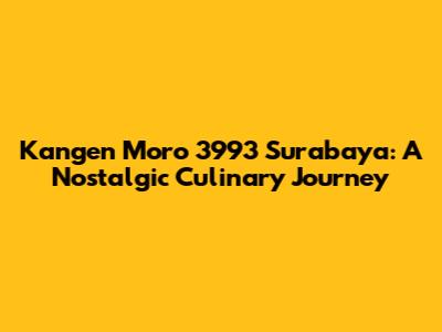 Kangen Moro 3993 Surabaya: A Nostalgic Culinary Journey