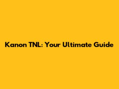 Kanon TNL: Your Ultimate Guide