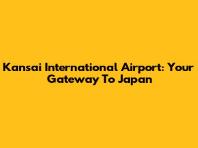 Kansai International Airport: Your Gateway To Japan