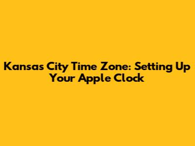 Kansas City Time Zone: Setting Up Your Apple Clock