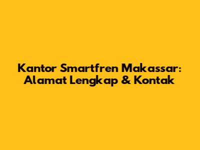 Kantor Smartfren Makassar: Alamat Lengkap & Kontak