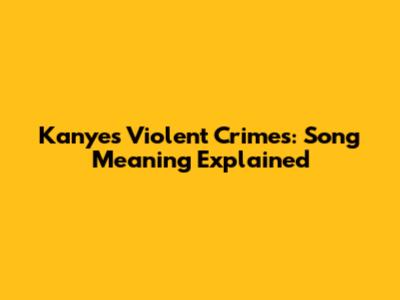 Kanye's Violent Crimes: Song Meaning Explained