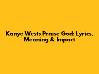Kanye West's 'Praise God': Lyrics, Meaning & Impact