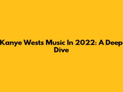 Kanye West's Music In 2022: A Deep Dive