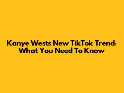 Kanye West's New TikTok Trend: What You Need To Know