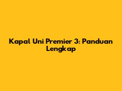 Kapal Uni Premier 3: Panduan Lengkap