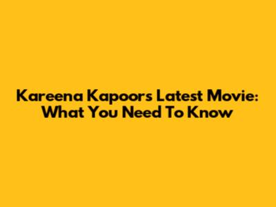 Kareena Kapoor's Latest Movie: What You Need To Know