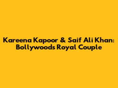 Kareena Kapoor & Saif Ali Khan: Bollywood's Royal Couple