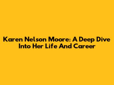 Karen Nelson Moore: A Deep Dive Into Her Life And Career
