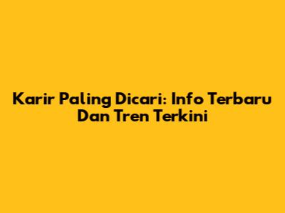Karir Paling Dicari: Info Terbaru Dan Tren Terkini