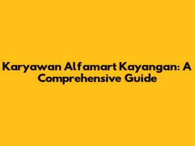Karyawan Alfamart Kayangan: A Comprehensive Guide