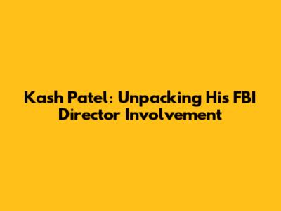 Kash Patel: Unpacking His FBI Director Involvement