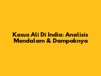 Kasus Ali Di India: Analisis Mendalam & Dampaknya