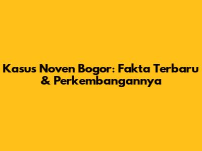 Kasus Noven Bogor: Fakta Terbaru & Perkembangannya