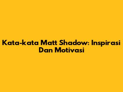 Kata-kata Matt Shadow: Inspirasi Dan Motivasi