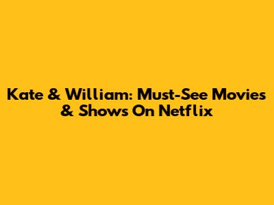 Kate & William: Must-See Movies & Shows On Netflix