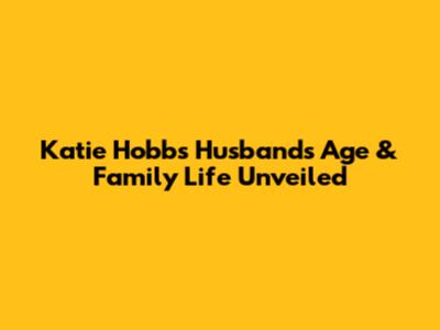 Katie Hobbs Husband's Age & Family Life Unveiled