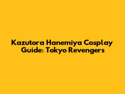 Kazutora Hanemiya Cosplay Guide: Tokyo Revengers