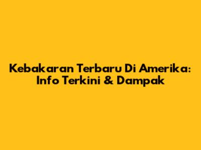 Kebakaran Terbaru Di Amerika: Info Terkini & Dampak