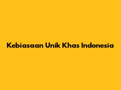 Kebiasaan Unik Khas Indonesia