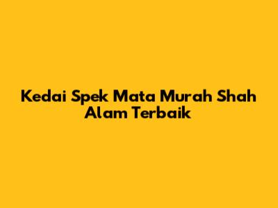 Kedai Spek Mata Murah Shah Alam Terbaik