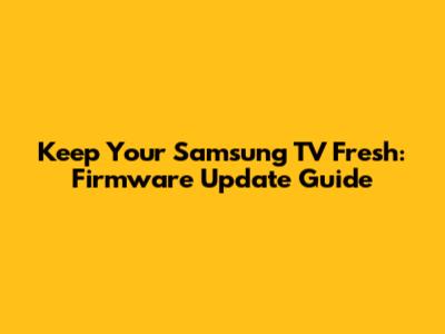 Keep Your Samsung TV Fresh: Firmware Update Guide