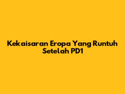 Kekaisaran Eropa Yang Runtuh Setelah PD1